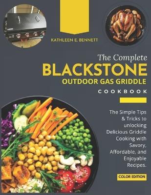 The Complete Blackstone Outdoor Gas Griddle Cookbook: The Simple Tips & Tricks to unlocking Delicious Griddle Cooking with Savory, Affordable, and Enjoyable Recipes. - Kathleen E Bennett - cover