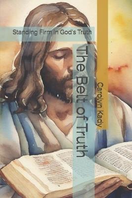 The Belt of Truth: Standing Firm in God's Truth - Carolyn Kady - cover