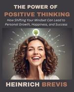 The Power of Positive Thinking: How Shifting Your Mindset Can Lead to Personal Growth, Happiness, and Success