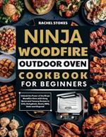 Ninja Woodfire Outdoor Oven Cookbook for Beginners: Unlock the Power of the Ninja Woodfire Oven with Easy, Quick and Yummy Recipes to Grill, Dehydrate, Roast, BBQ, Bake and Beyond!