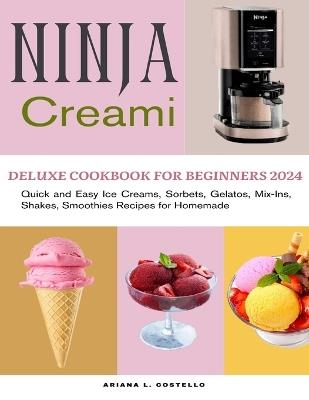 Ninja Creami Deluxe Cookbook for Beginners 2024: Quick and Easy Ice Creams, Sorbets, Gelatos, Mix-Ins, Shakes, Smoothies Recipes for Homemade - Ariana L Costello - cover