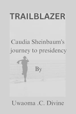 Trailblazer: Claudia Sheinbaum journey to presidency - Uwaoma Chinedu Divine - cover