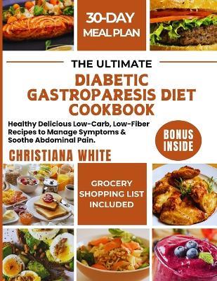 The Ultimate Diabetic Gastroparesis Diet Cookbook: Healthy Delicious Low-Carb, Low-Fiber Recipes to Manage Symptoms & Soothe Abdominal Pain. - Christiana White - cover