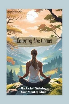 Calming the Chaos: Hacks for Quieting Your Monkey Mind - Volodymyr Rybaiev - cover