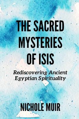 The Sacred Mysteries of Isis: Rediscovering Ancient Egyptian Spirituality - Nichole Muir - cover