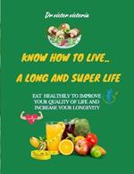 know how to live a long and super life: know how to Eat right and live longer. what foods are scientifically proven to prevent and cure diseases