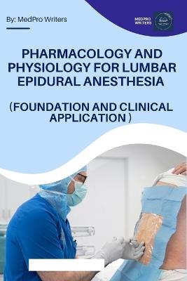 Pharmacology and Physiology for Lumbar Epidural Anesthesia (Foundation and Clinical Application) - Medpro Writers - cover