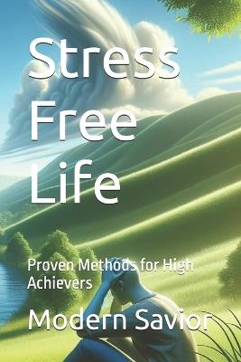 Stress Free Life: Proven Methods for High Achievers - Modern Savior - cover