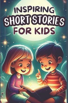 Inspiring Short Stories for Kids: a Collection of Short Motivational Stories about Self-confidence, Gratitude, Courage, and other values. - Isabella Monroe - cover