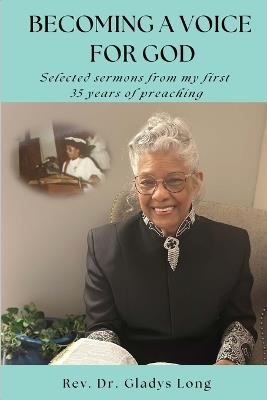 Becoming A Voice For God: Selected Sermons From My First 35 Years of Preaching - Gladys Gattis Long - cover