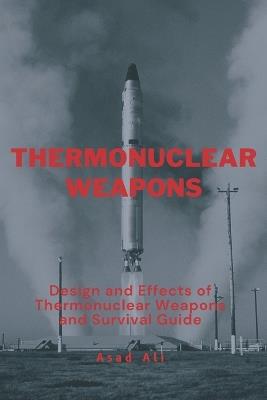 Thermonuclear Weapon: Design and Effects of Thermonuclear Weapons and Survival Guide - Asad Ali - cover