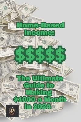 Home Based Income: The Ultimate guide to making $1000 a month in 2024 - Peter Peacock - cover