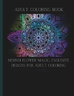 Mehndi Flower Magic: Exquisite Designs for Adult Coloring: Adult Coloring Book - K D Cavallaro - cover