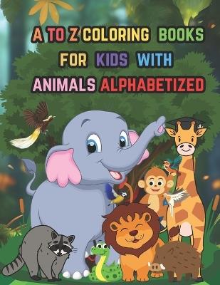 a to z coloring books for kids with animals alphabetized: the ideal balance of knowledge and amusement, making learning the alphabet enjoyable and unforgettable. - James Lamkhaner - cover