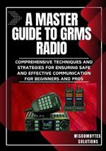 A Master Guide to Grms Radio: Comprehensive Techniques and Strategies for Ensuring Safe and Effective Communication for Beginners and Pros