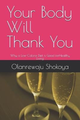 Your Body Will Thank You: Why a Low-Calorie Diet is Good forHealthy Living - Olanrewaju Shokoya - cover