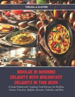 Indulge in Morning Delights with Breakfast Delights in this Book: A Guide Packed with Tempting Treat Recipes for Muffins, Scones, Pancakes, Waffles, Biscuits, Frittatas, and More