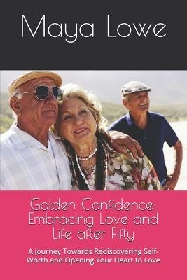 Golden Confidence: Embracing Love and Life after Fifty: A Journey Towards Rediscovering Self-Worth and Opening Your Heart to Love - Maya Lowe - cover