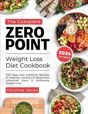 The Complete Zero Point Weight Loss Diet Cookbook 2024: 100+ Easy and Authentic Recipes to Improve Healing For Beginners Advanced Users & Accelerate Weight Loss - Christine James - cover