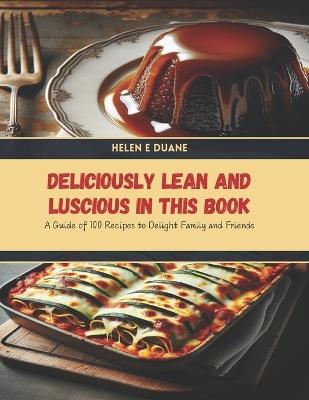 Deliciously Lean and Luscious in this Book: A Guide of 100 Recipes to Delight Family and Friends - Helen E Duane - cover