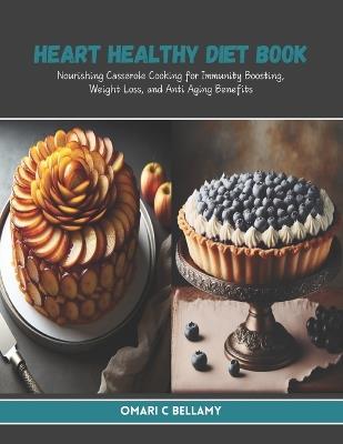 Heart Healthy Diet Book: Nourishing Casserole Cooking for Immunity Boosting, Weight Loss, and Anti Aging Benefits - Omari C Bellamy - cover