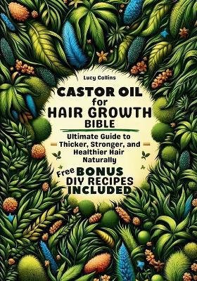 Castor Oil For Hair Growth Bible: Ultimate Guide to Thicker, Stronger, and Healthier Hair Naturally. DIY RECIPES BONUS Included! - Lucy Collins - cover