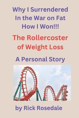 Why I Surrendered to the War on Fat: The Roller Coaster of Weight Loss A Personal Story - Rick Rosedale - cover