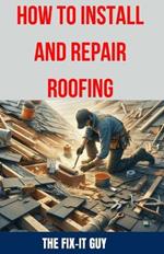How to Install and Repair Roofing: The Ultimate DIY Guide to Roof Repair, Shingle Replacement, Leak Prevention, Flashing Installation, and Ventilation System Maintenance