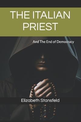 The Italian Priest: And The End of Democracy - Elizabeth Stansfeld - cover