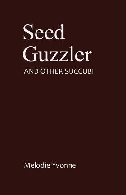 Seed Guzzler: And Other Succubi - Melodie Yvonne - cover