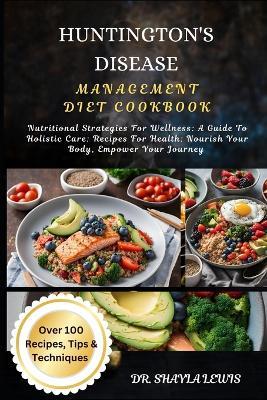 Huntington's Disease Management Diet Cookbook: Nutritional Strategies For Wellness: A Guide To Holistic Care: Recipes For Health: Nourish Your Body, Empower Your Journey - Shayla Lewis - cover