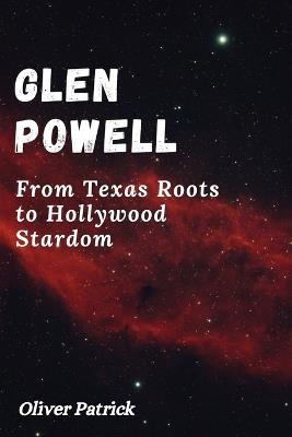 Glen Powell: FromTexasRootstoHollywood Stardom - Oliver Patrick - cover