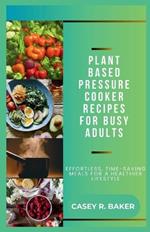 Plant Based Pressure Cooker Recipes for Busy Adults: Effortless, Time-Saving Meals for Healthier Lifestyle