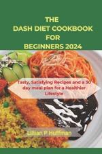 Dash Diet Cookbook for Beginners 2024: Tasty, Satisfying Recipes and a 30 day meal plan for a Healthier Lifestyle