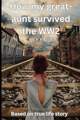 How my great-aunt survived the WW2 - V Valdi - cover