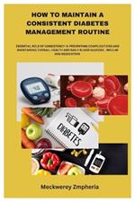 How to Maintain a Consistent Diabetes Management Routine: Essential Role of Consistency in Preventing Complications and Maintaining Overall Health and Daily Blood Glucose, Insulin and Medication