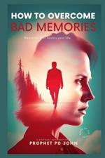 How to Overcome Bad Memories: Memories That Haunts Your Life