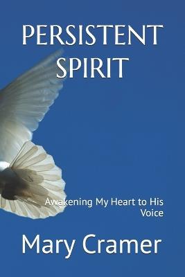 Persistent Spirit: Awakening My Heart to His Voice - Mary E Cramer - cover