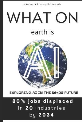 What on earth is AI: Exploring AI in the 80/20 Future - Nanjunda Pratap Palecanda - cover