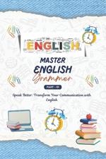 Mastering English Grammar: A Comprehensive Guide, English for Everyone, Everything You Need to Ace English Language, Transform Your Communication with Mastery of English Grammar