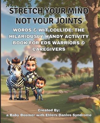 Stretch Your Mind, Not Your Joints: Words & Wit Collide: Hilariously Handy Activity Book For EDS Warriors & Caregivers! - Carmen D Cisneros - cover