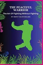 The Peaceful Warrior: Mastering The Art Of Fighting Without Fighting