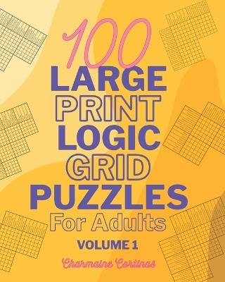 100 Large Print Logic Puzzles For Adults: Volume 1 - Train Your Brain Or Reduce Screentime Before Bed: 100 Meticulously Crafted Puzzles That Range From Easy For Beginners To Challenging For Seasoned Experts, All In Large Print - Charmaine Cortinas - cover