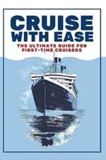 Cruise with Ease: The Ultimate Guide for First Time Cruisers: A Beginner's Cruise Planning Guide for Budget Conscious Travelers