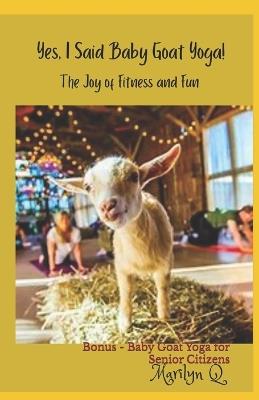 Yes, I Said Baby Goat Yoga!: The Joy of Fitness and Fun - Marilyn Q - cover