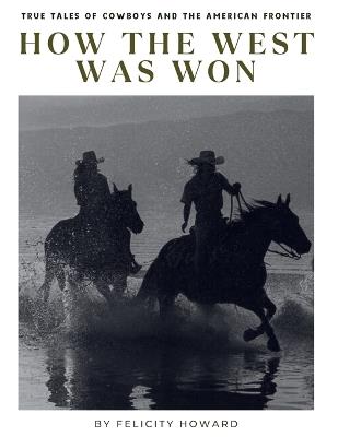 How the West Was Won: True Tales of Cowboys and the American Frontier: Coffee Table Book - Felicity Howard - cover