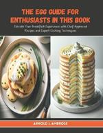 The Egg Guide for Enthusiasts in this Book: Elevate Your Breakfast Experience with Chef Approved Recipes and Expert Cooking Techniques
