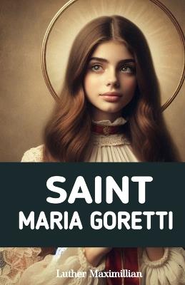 Saint Maria Goretti: The Inspirational Life Story of Saint Maria Goretti - Wikicleva Press,Luther Maximillian - cover