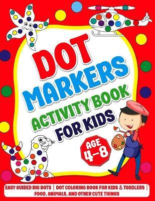 Dot Markers Activity Book for kids age 4-8: Easy Guided BIG DOTS Dot Coloring Book For Kids & Toddlers Food, Animals, and other Cute Things Preschool Kindergarten Activities Awesome gift for Artistic Kids - Ysb Publishing - cover