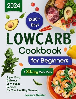 Low-Carb Cookbook for Beginners: 1800+ Days Super Easy Delicious Low-Sugar Recipes for Your Healthy Slimming A 30-Day Meal Plan - Laurence Webster - cover